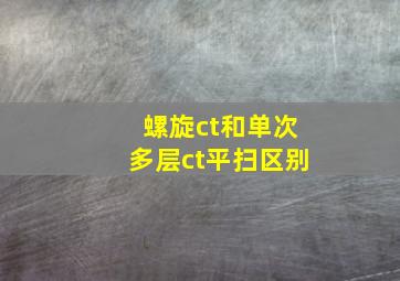 螺旋ct和单次多层ct平扫区别