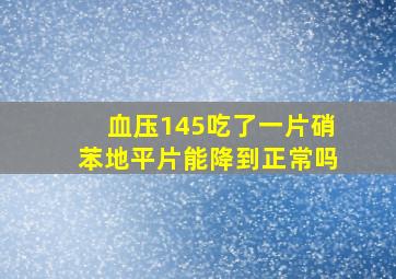 血压145吃了一片硝苯地平片能降到正常吗