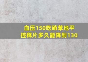 血压150吃硝苯地平控释片多久能降到130