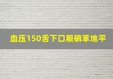 血压150舌下口服硝苯地平