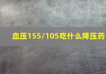 血压155/105吃什么降压药