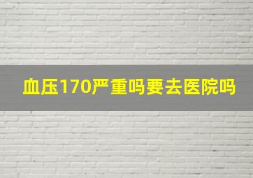 血压170严重吗要去医院吗