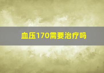 血压170需要治疗吗