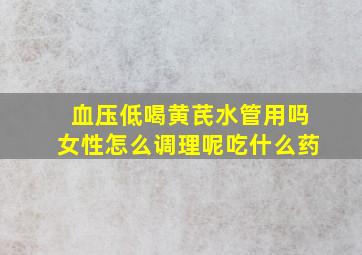 血压低喝黄芪水管用吗女性怎么调理呢吃什么药