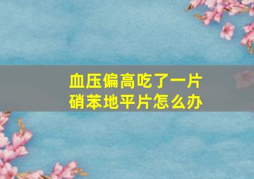 血压偏高吃了一片硝苯地平片怎么办