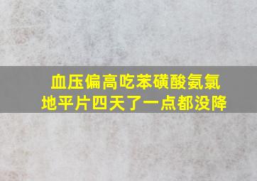 血压偏高吃苯磺酸氨氯地平片四天了一点都没降