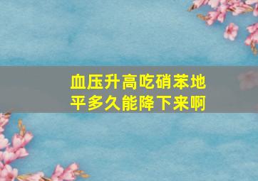 血压升高吃硝苯地平多久能降下来啊