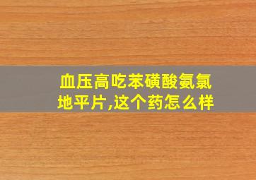 血压高吃苯磺酸氨氯地平片,这个药怎么样