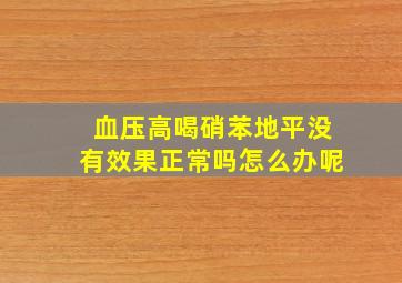 血压高喝硝苯地平没有效果正常吗怎么办呢