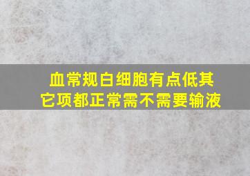 血常规白细胞有点低其它项都正常需不需要输液