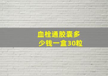 血栓通胶囊多少钱一盒30粒