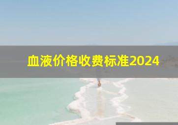 血液价格收费标准2024