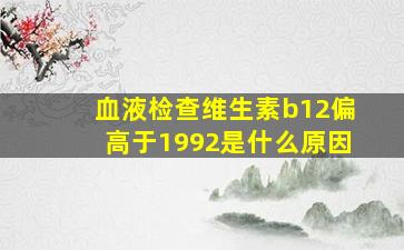 血液检查维生素b12偏高于1992是什么原因