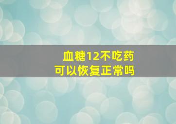 血糖12不吃药可以恢复正常吗