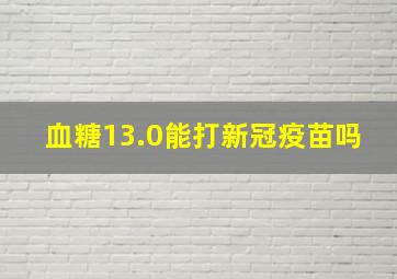 血糖13.0能打新冠疫苗吗