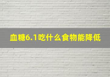 血糖6.1吃什么食物能降低