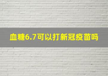 血糖6.7可以打新冠疫苗吗