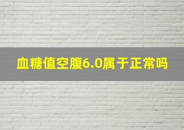 血糖值空腹6.0属于正常吗