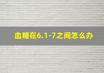 血糖在6.1-7之间怎么办