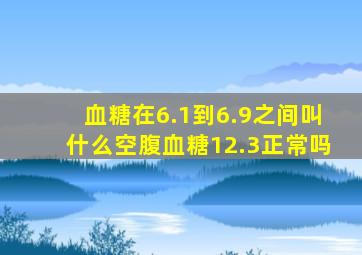 血糖在6.1到6.9之间叫什么空腹血糖12.3正常吗