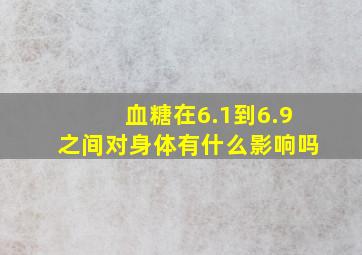 血糖在6.1到6.9之间对身体有什么影响吗