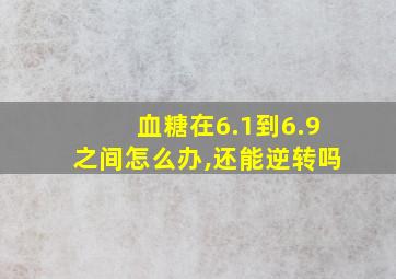 血糖在6.1到6.9之间怎么办,还能逆转吗