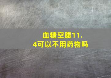 血糖空腹11.4可以不用药物吗