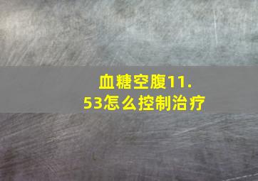 血糖空腹11.53怎么控制治疗