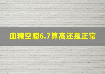 血糖空腹6.7算高还是正常