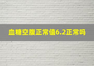 血糖空腹正常值6.2正常吗