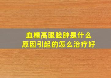 血糖高眼睑肿是什么原因引起的怎么治疗好