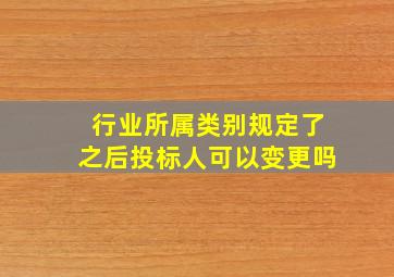 行业所属类别规定了之后投标人可以变更吗