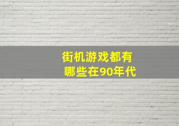 街机游戏都有哪些在90年代