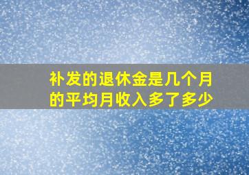 补发的退休金是几个月的平均月收入多了多少