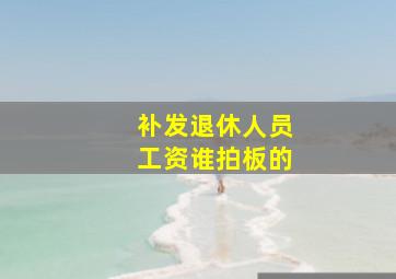 补发退休人员工资谁拍板的