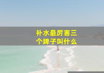 补水最厉害三个牌子叫什么