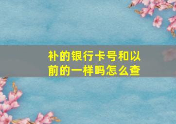 补的银行卡号和以前的一样吗怎么查