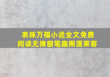 表妹万福小说全文免费阅读无弹窗笔趣阁蓬莱客