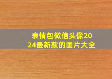 表情包微信头像2024最新款的图片大全