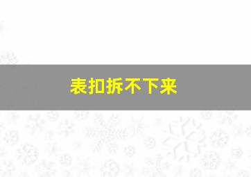 表扣拆不下来