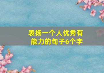 表扬一个人优秀有能力的句子6个字