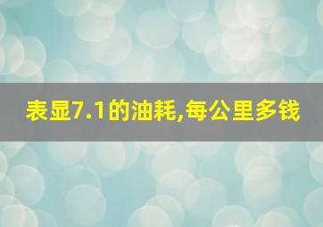 表显7.1的油耗,每公里多钱