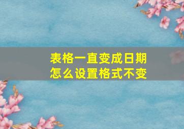 表格一直变成日期怎么设置格式不变