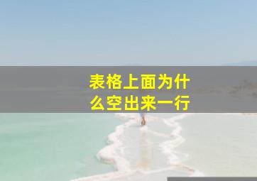 表格上面为什么空出来一行