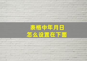 表格中年月日怎么设置在下面