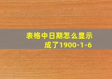 表格中日期怎么显示成了1900-1-6