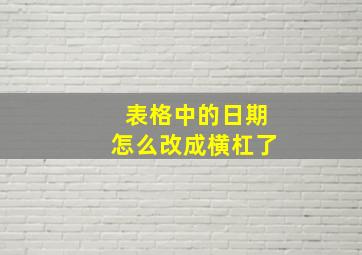 表格中的日期怎么改成横杠了