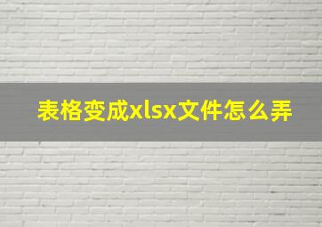 表格变成xlsx文件怎么弄