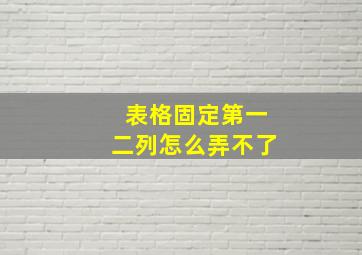 表格固定第一二列怎么弄不了