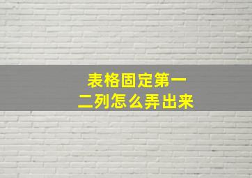 表格固定第一二列怎么弄出来